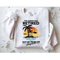 The Legend Has Retired Not My Problem Anymore Sweatshirt