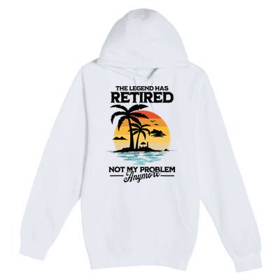 The Legend Has Retired Not My Problem Anymore Premium Pullover Hoodie