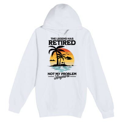 The Legend Has Retired Not My Problem Anymore Premium Pullover Hoodie