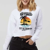 The Legend Has Retired Not My Problem Anymore Cropped Pullover Crew