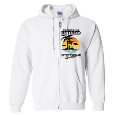 The Legend Has Retired Not My Problem Anymore Full Zip Hoodie