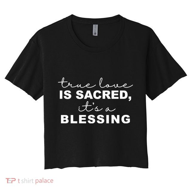 True Love Is Sacred It's A Blessing Crop Top