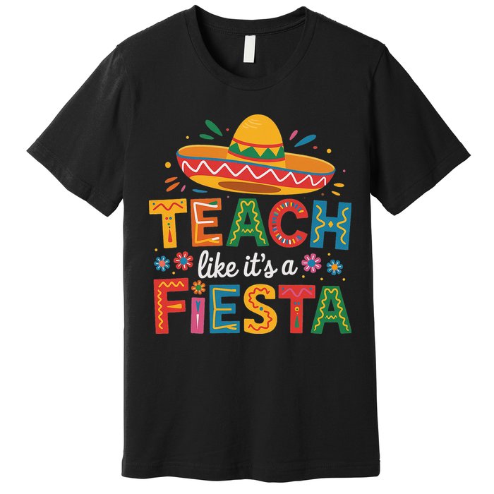 Teach Like Its A Fiesta Teachers Sombrero Cinco De Mayo Premium T-Shirt