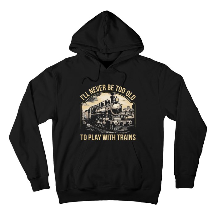 Train Lover ILl Never Be Too Old To Play With Trains Hoodie