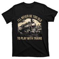 Train Lover ILl Never Be Too Old To Play With Trains T-Shirt