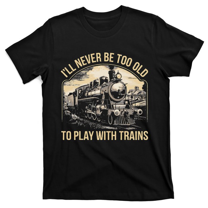 Train Lover ILl Never Be Too Old To Play With Trains T-Shirt