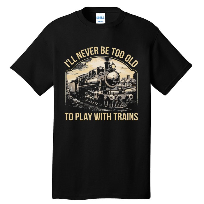 Train Lover ILl Never Be Too Old To Play With Trains Tall T-Shirt