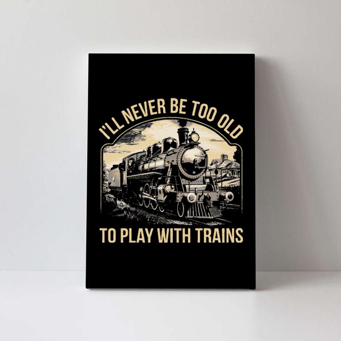 Train Lover ILl Never Be Too Old To Play With Trains Canvas