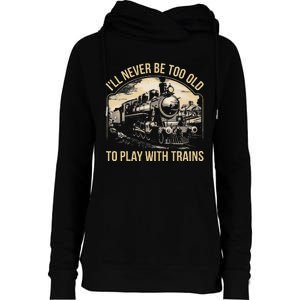 Train Lover ILl Never Be Too Old To Play With Trains Womens Funnel Neck Pullover Hood