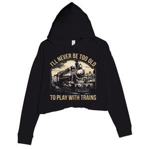 Train Lover ILl Never Be Too Old To Play With Trains Crop Fleece Hoodie