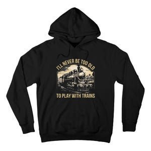 Train Lover ILl Never Be Too Old To Play With Trains Tall Hoodie