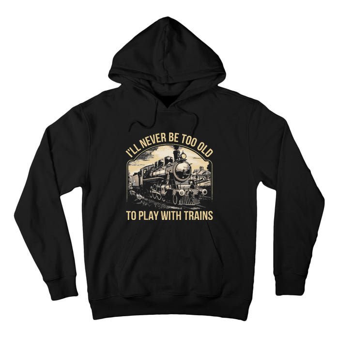 Train Lover ILl Never Be Too Old To Play With Trains Tall Hoodie