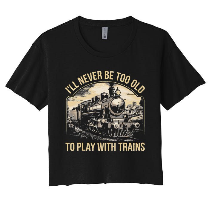 Train Lover ILl Never Be Too Old To Play With Trains Women's Crop Top Tee