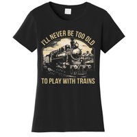 Train Lover ILl Never Be Too Old To Play With Trains Women's T-Shirt