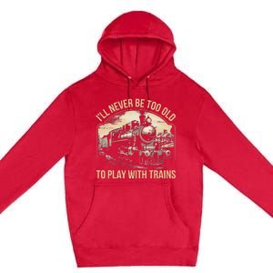 Train Lover ILl Never Be Too Old To Play With Trains Premium Pullover Hoodie