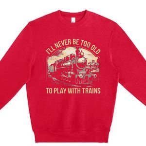 Train Lover ILl Never Be Too Old To Play With Trains Premium Crewneck Sweatshirt