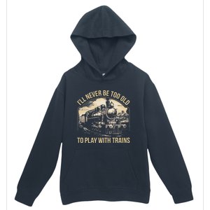 Train Lover ILl Never Be Too Old To Play With Trains Urban Pullover Hoodie