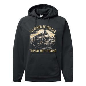 Train Lover ILl Never Be Too Old To Play With Trains Performance Fleece Hoodie