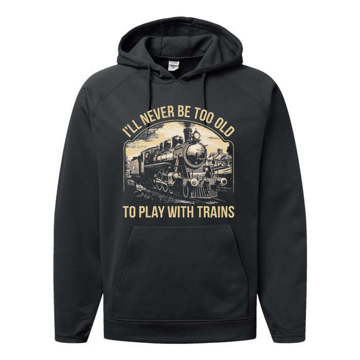 Train Lover ILl Never Be Too Old To Play With Trains Performance Fleece Hoodie