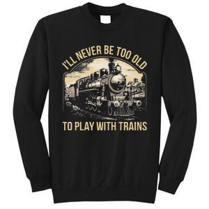 Train Lover ILl Never Be Too Old To Play With Trains Sweatshirt