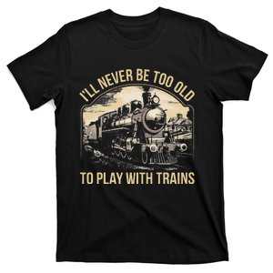 Train Lover ILl Never Be Too Old To Play With Trains T-Shirt