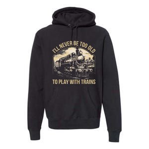 Train Lover ILl Never Be Too Old To Play With Trains Premium Hoodie