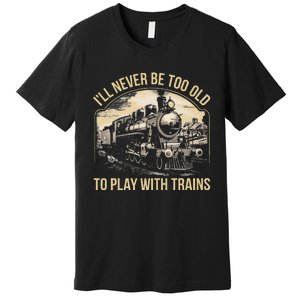 Train Lover ILl Never Be Too Old To Play With Trains Premium T-Shirt