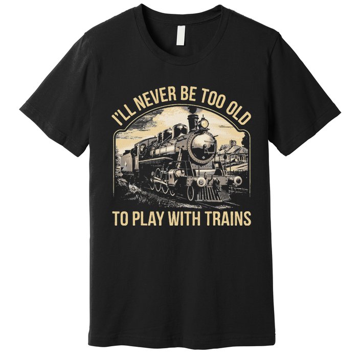 Train Lover ILl Never Be Too Old To Play With Trains Premium T-Shirt