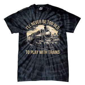 Train Lover ILl Never Be Too Old To Play With Trains Tie-Dye T-Shirt