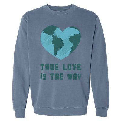 True Love Is The Way Nature Lover Save The Planet Earth Gift Garment-Dyed Sweatshirt