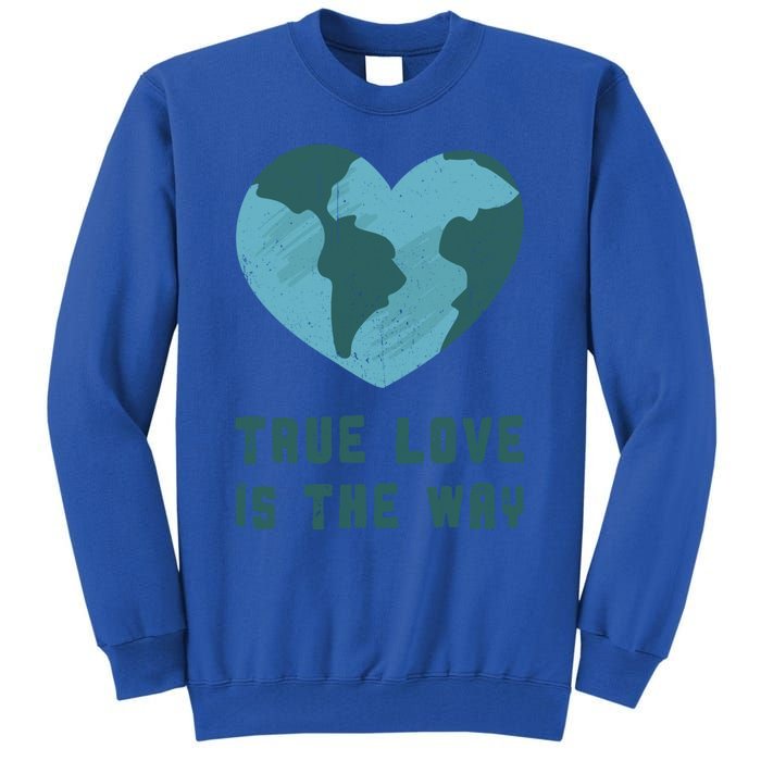 True Love Is The Way Nature Lover Save The Planet Earth Gift Tall Sweatshirt