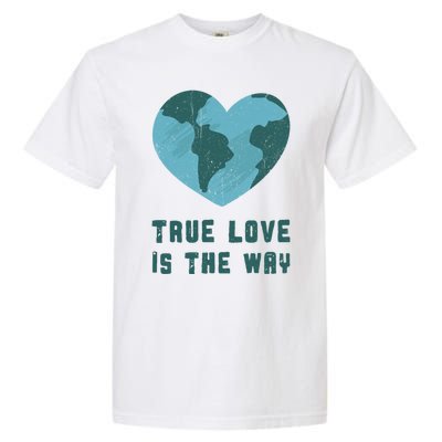 True Love Is The Way Nature Lover Save The Planet Earth Gift Garment-Dyed Heavyweight T-Shirt