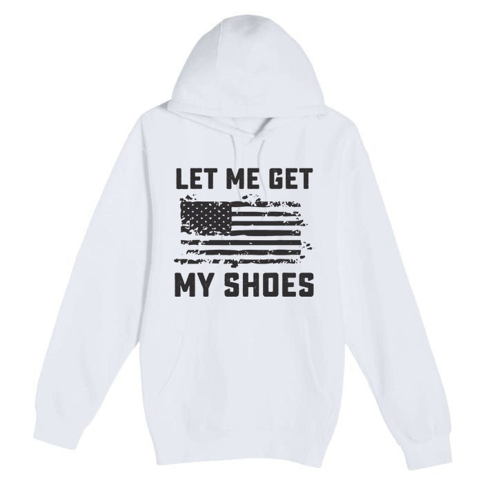 This Let Me Get My Shoes Funny Quote Saying Premium Pullover Hoodie