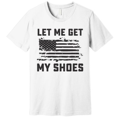 This Let Me Get My Shoes Funny Quote Saying Premium T-Shirt