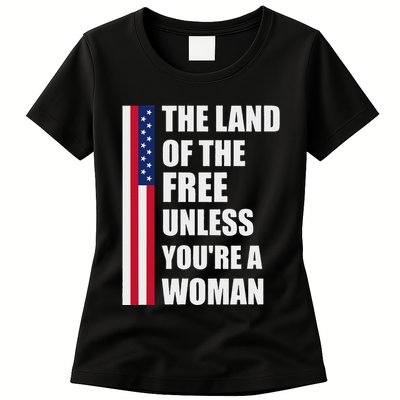 The Land Of The Free Unless YouRe A Woman Funny Womens T-Shirt