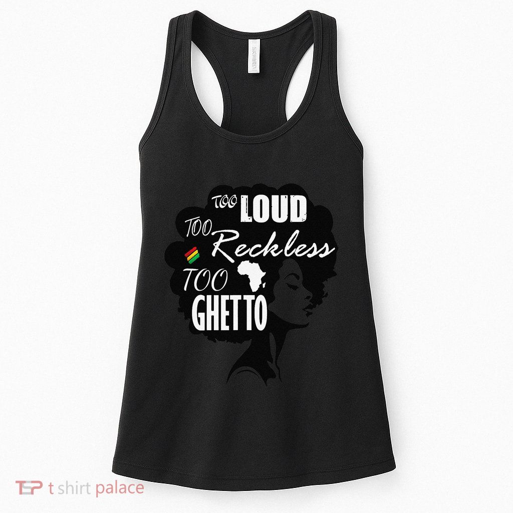Too Loud Too Reckless Too Ghetto Juneteenth Black History Womens Tank Top