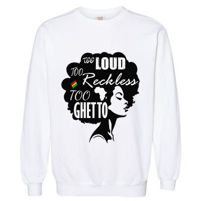 Too Loud Too Reckless Too Ghetto Juneteenth Black History Garment-Dyed Sweatshirt
