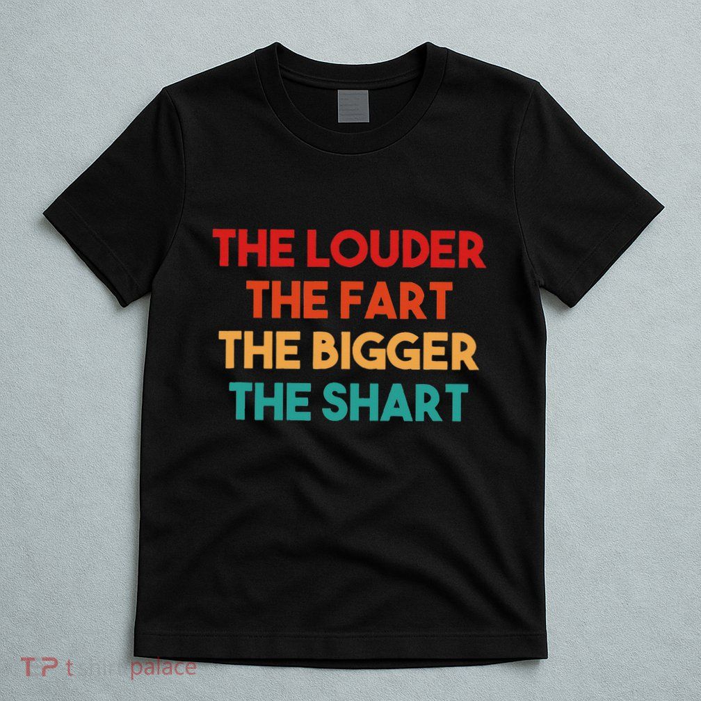 The Louder The Fart The Bigger The Shart T-Shirt