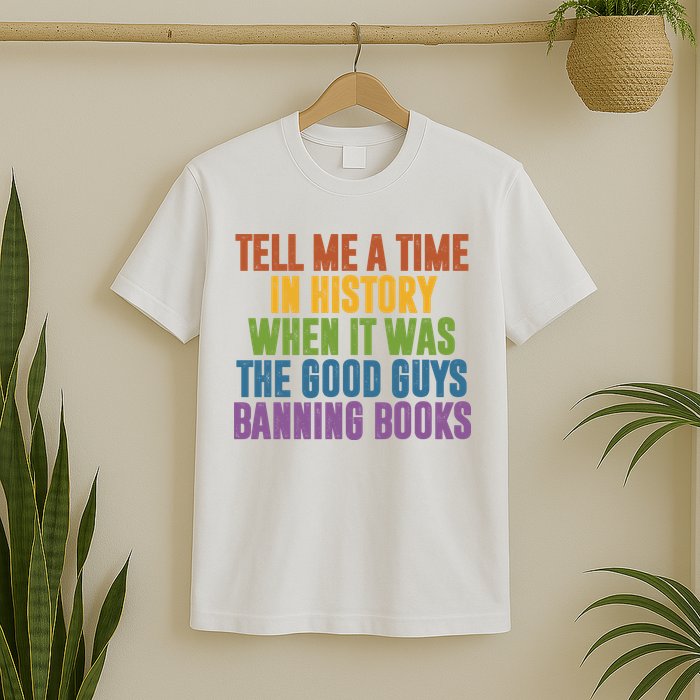 Tell Me A Time In History When It Was The Good Guys Banning Books T-Shirt