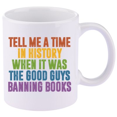 Tell Me A Time In History When It Was The Good Guys Banning Books 11oz C Handle Ceramic Mug