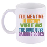 Tell Me A Time In History When It Was The Good Guys Banning Books 11oz C Handle Ceramic Mug