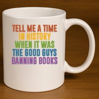Tell Me A Time In History When It Was The Good Guys Banning Books 11oz C Handle Ceramic Mug
