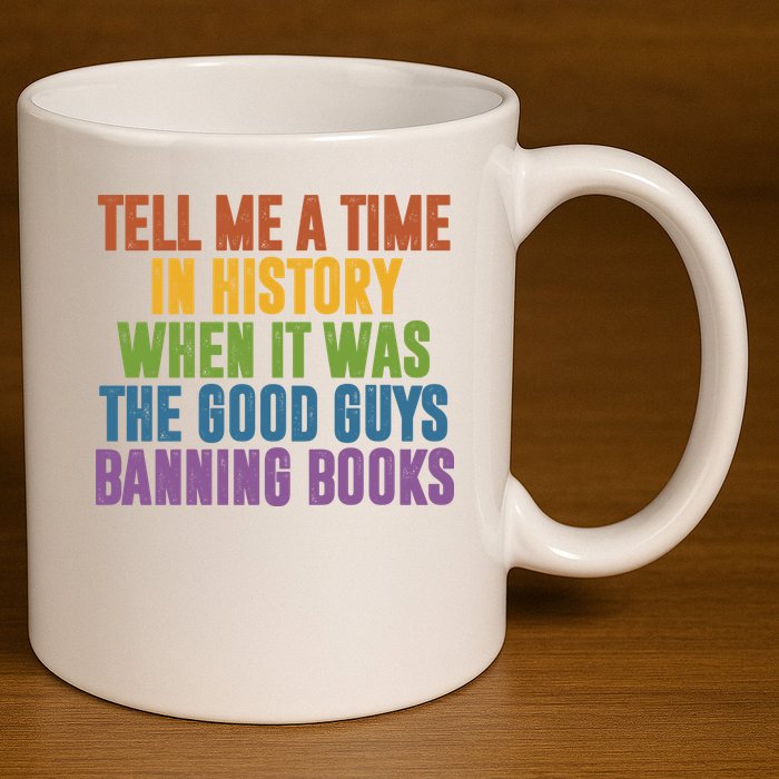 Tell Me A Time In History When It Was The Good Guys Banning Books 11oz C Handle Ceramic Mug