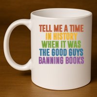 Tell Me A Time In History When It Was The Good Guys Banning Books 11oz C Handle Ceramic Mug