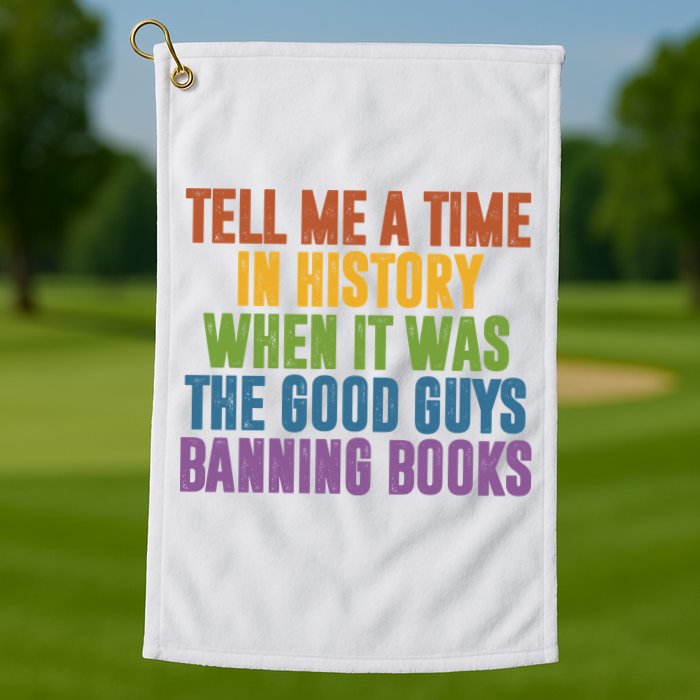 Tell Me A Time In History When It Was The Good Guys Banning Books Golf Towel