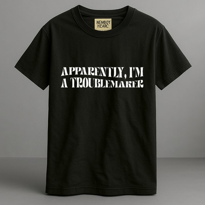 Trouble Maker Apparently IM A Troublemaker Funny Sarcastic Garment-Dyed Heavyweight T-Shirt