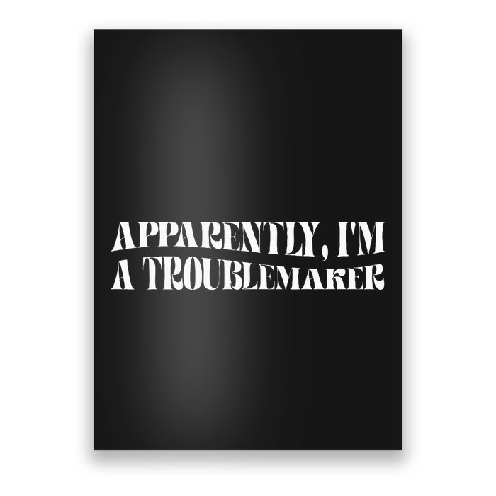 Trouble Maker Apparently IM A Troublemaker Funny Sarcastic Poster