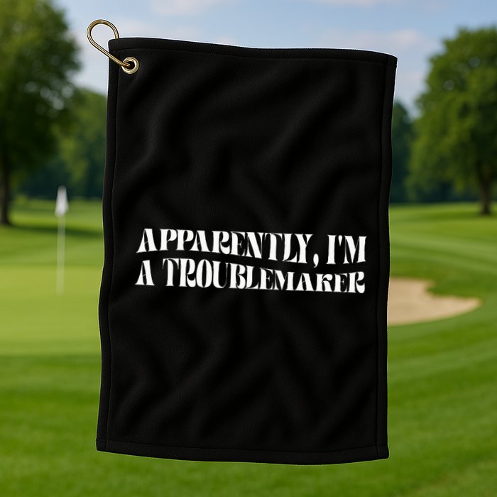 Trouble Maker Apparently IM A Troublemaker Funny Sarcastic Golf Towel