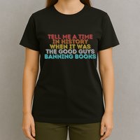 Tell Me A Time In History When It Was The Good Guys Banning Books T-Shirt