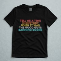 Tell Me A Time In History When It Was The Good Guys Banning Books T-Shirt